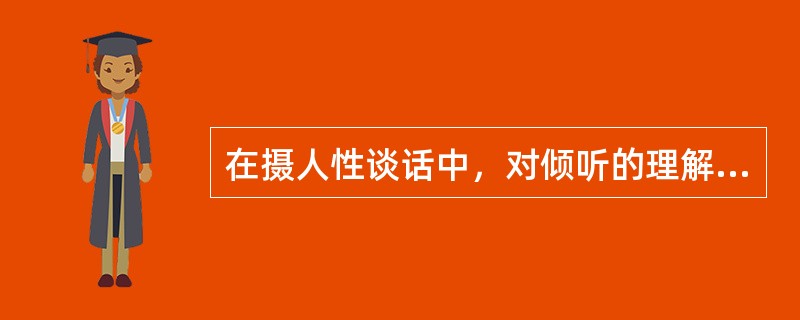 在摄人性谈话中，对倾听的理解不正确的是（　　）。