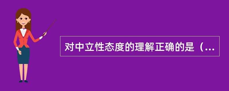 对中立性态度的理解正确的是（　　）。