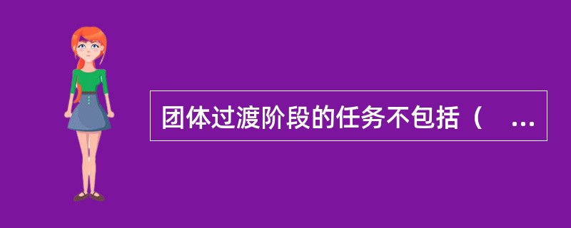 团体过渡阶段的任务不包括（　）。