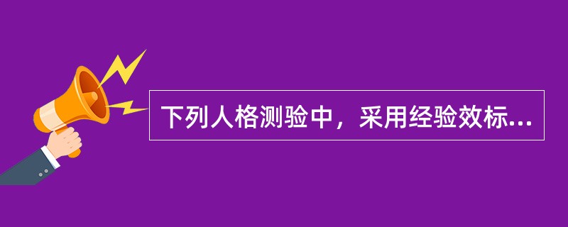 下列人格测验中，采用经验效标法编制的是（　　）。