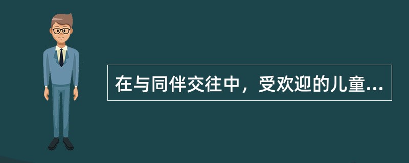 在与同伴交往中，受欢迎的儿童的特点不包括（　　）。