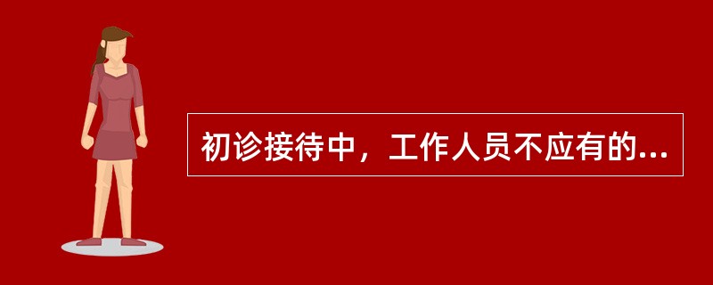 初诊接待中，工作人员不应有的仪态是（　　）。