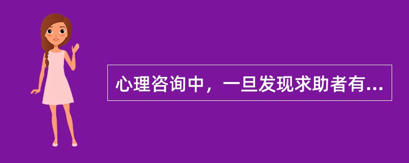心理咨询中，一旦发现求助者有危害自身或他人的情况时，心理咨询师应该（　　）。
