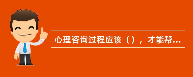 心理咨询过程应该（），才能帮助人们认识自己的内外世界。