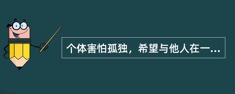 个体害怕孤独，希望与他人在一起建立协作和友好联系的心理倾向是（　　）。