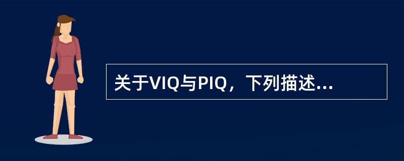 关于VIQ与PIQ，下列描述中正确的是（　　）。