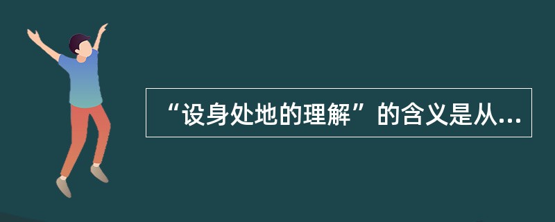 “设身处地的理解”的含义是从（　）的角度去知觉世界，并表达出来。