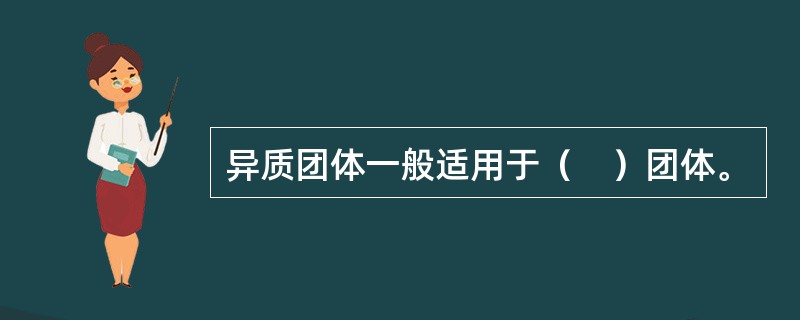 异质团体一般适用于（　）团体。