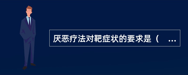 厌恶疗法对靶症状的要求是（　）。