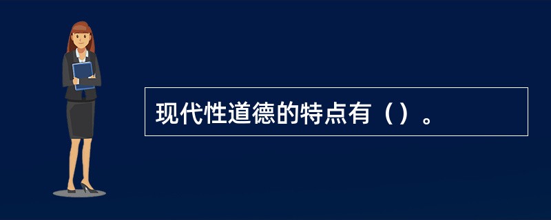 现代性道德的特点有（）。