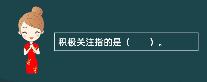 积极关注指的是（　　）。