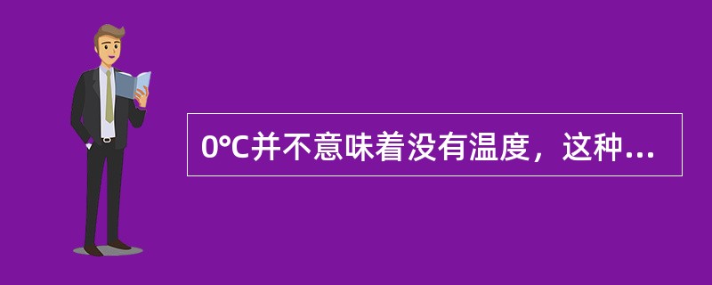 0℃并不意味着没有温度，这种说法（）。