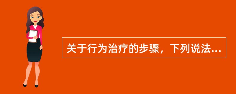 关于行为治疗的步骤，下列说法中不正确的是（）。