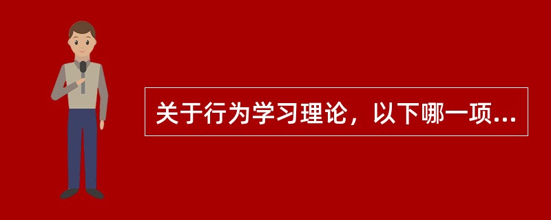 关于行为学习理论，以下哪一项最确切?（）