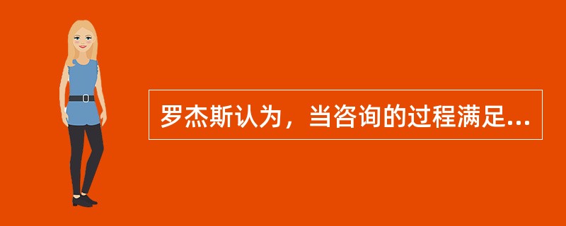 罗杰斯认为，当咨询的过程满足（）条件时，心理治疗就能焕发个体身上的潜能。