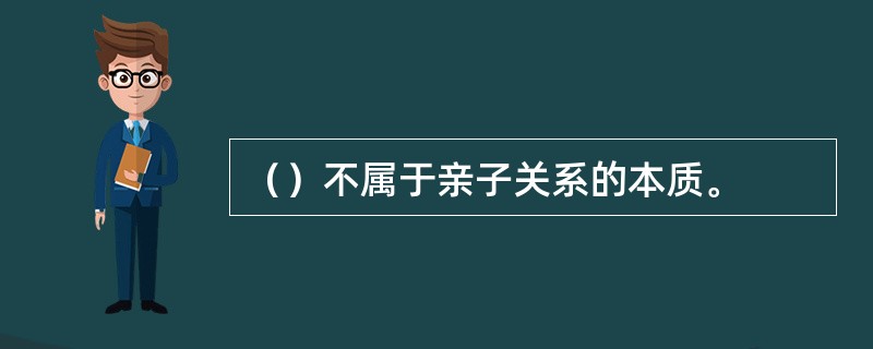 （）不属于亲子关系的本质。