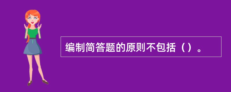 编制简答题的原则不包括（）。