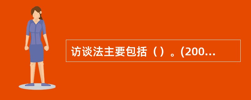 访谈法主要包括（）。(2004年12月三级真题)