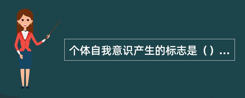 个体自我意识产生的标志是（）。(2003年12月三级真题)