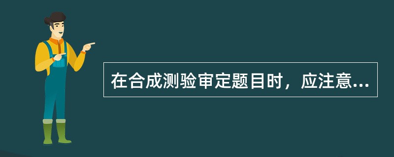 在合成测验审定题目时，应注意（）。