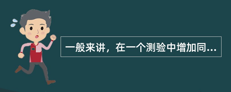 一般来讲，在一个测验中增加同质的题目，可以使信度提高。下列描述中正确的有（）。
