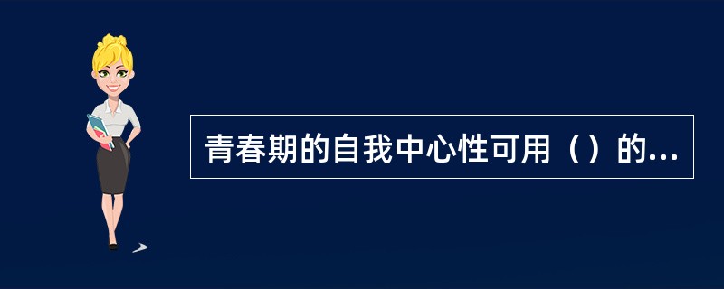 青春期的自我中心性可用（）的概念来表征。