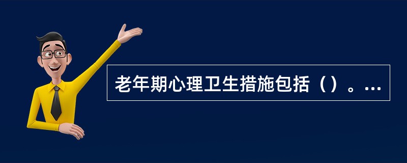 老年期心理卫生措施包括（）。(2004年6月三级真题)