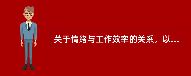 关于情绪与工作效率的关系，以下说法正确的是（）。