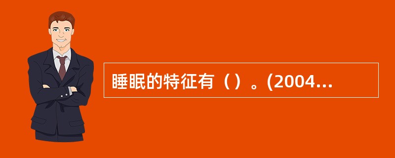 睡眠的特征有（）。(2004年12月三级真题)