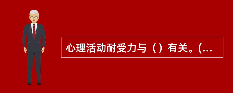 心理活动耐受力与（）有关。(2003年12月三级真题)