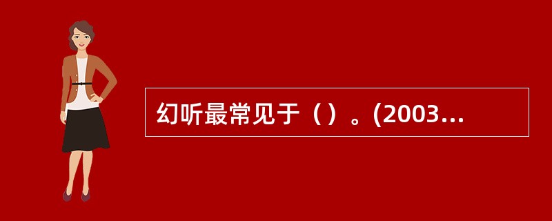 幻听最常见于（）。(2003年8月三级真题)