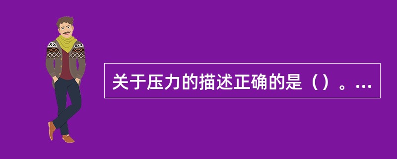 关于压力的描述正确的是（）。(2003年8月三级真题)
