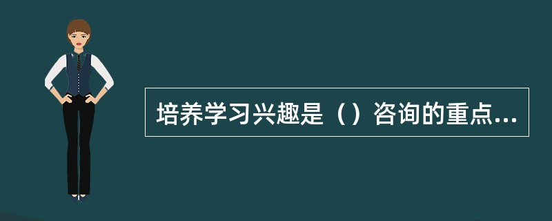 培养学习兴趣是（）咨询的重点。(2004年6月三级真题)
