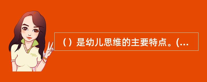 （）是幼儿思维的主要特点。(2004年6月三级真题)