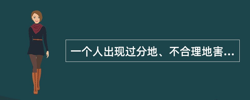 一个人出现过分地、不合理地害怕外界客体或处境的现象，就有可能具有（）的症状。(2004年12月三级真题)