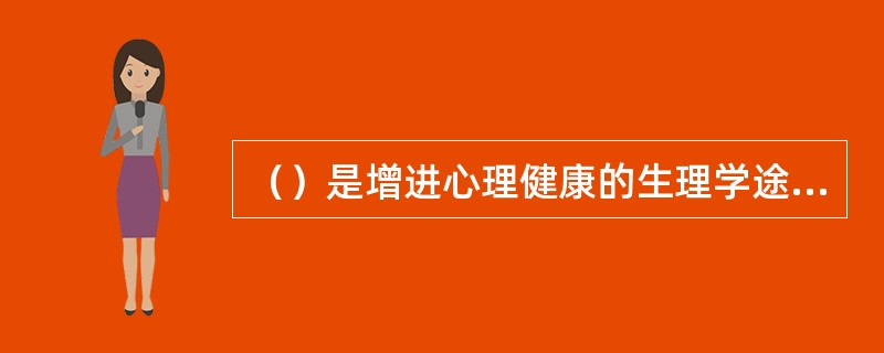 （）是增进心理健康的生理学途径。(2003年8月三级真题)