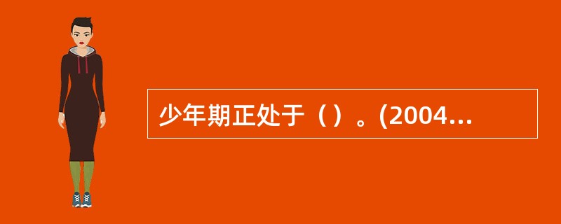 少年期正处于（）。(2004年12月三级真题)