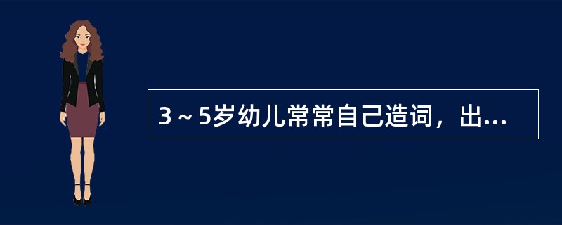 3～5岁幼儿常常自己造词，出现“造词现象”，这说明（）。