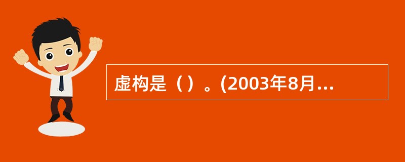 虚构是（）。(2003年8月三级真题)