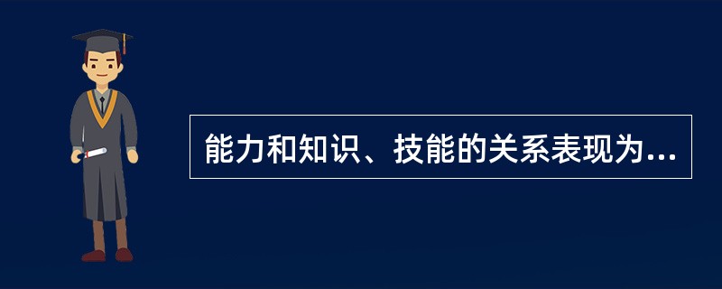 能力和知识、技能的关系表现为（）。