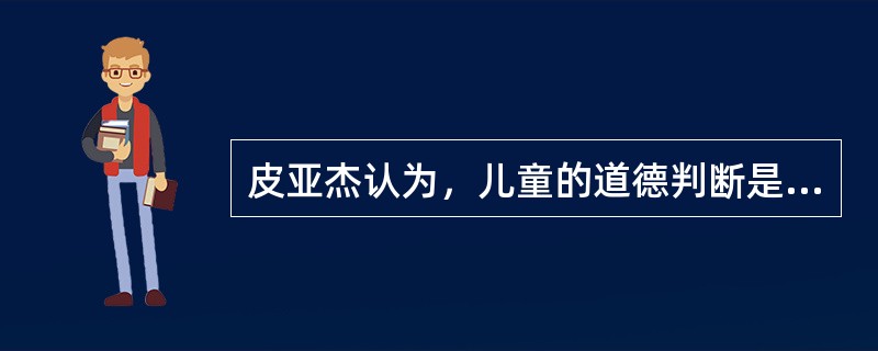 皮亚杰认为，儿童的道德判断是（）