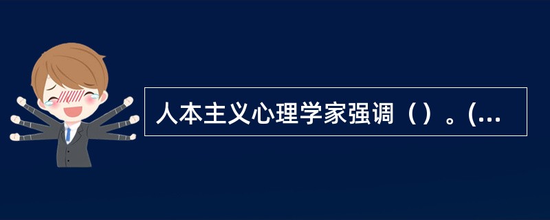 人本主义心理学家强调（）。(2004年6月三级真题)