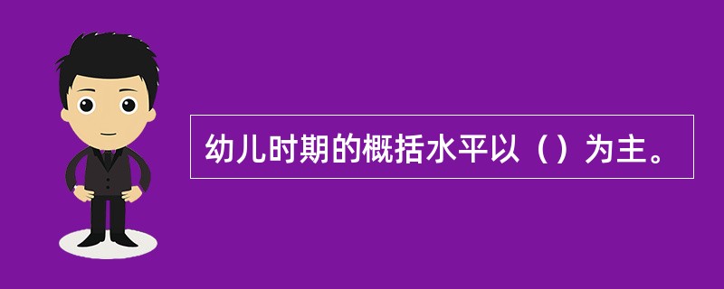 幼儿时期的概括水平以（）为主。