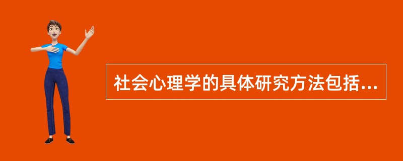 社会心理学的具体研究方法包括（）。