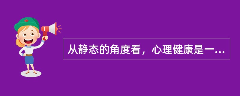 从静态的角度看，心理健康是一种（）。