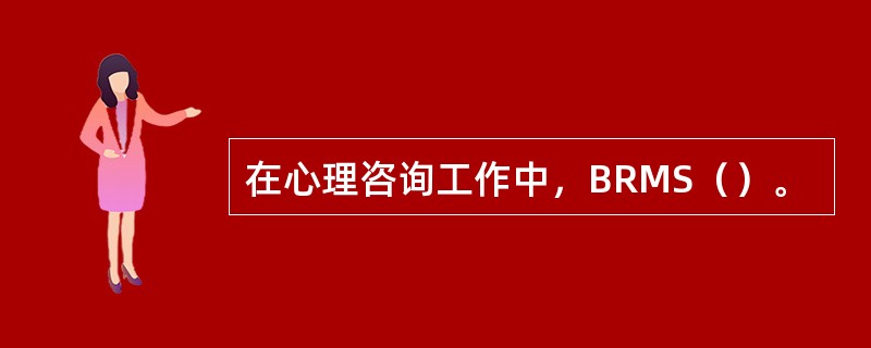 在心理咨询工作中，BRMS（）。