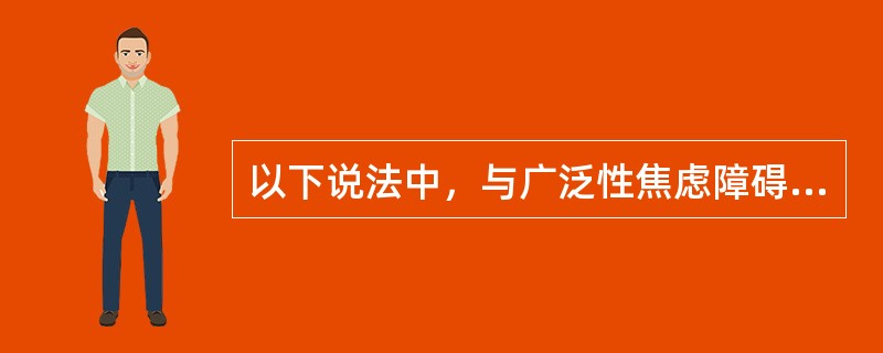 以下说法中，与广泛性焦虑障碍特点不相符的是（）。