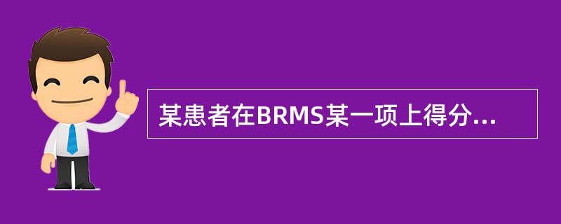某患者在BRMS某一项上得分是4分，表明其（）。