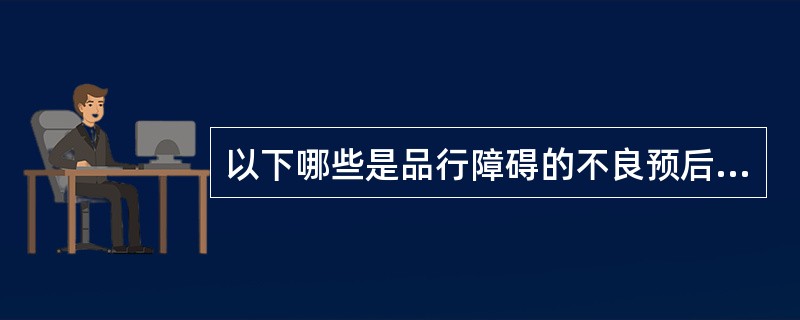 以下哪些是品行障碍的不良预后表现？（）