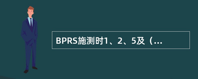 BPRS施测时1、2、5及（）等项是根据病人口头叙述评分的。